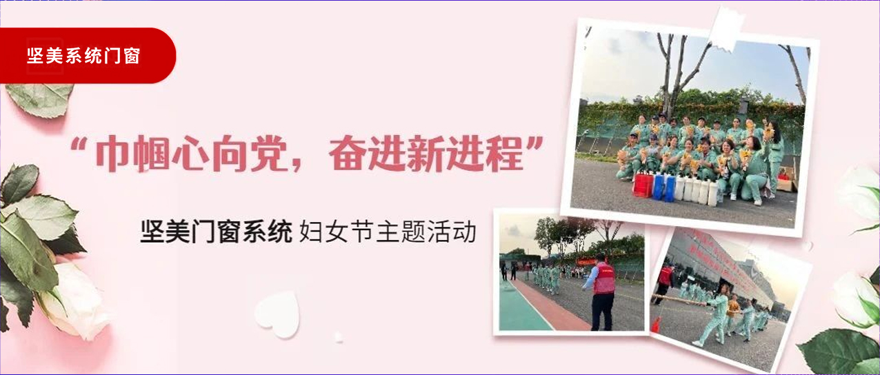巾幗心向黨，奮進(jìn)新征程｜堅(jiān)美門(mén)窗系統(tǒng)婦女節(jié)主題活動(dòng)圓滿(mǎn)舉行