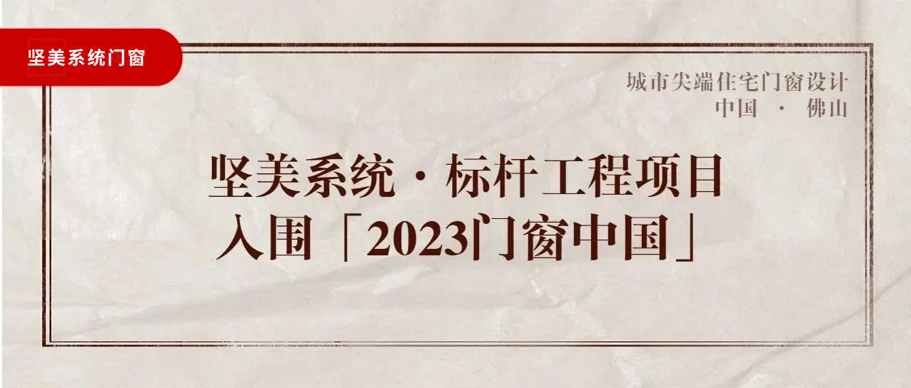 城市尖端|堅(jiān)美系統(tǒng)·標(biāo)桿工程項(xiàng)目，入圍「2023門(mén)窗中國(guó)」